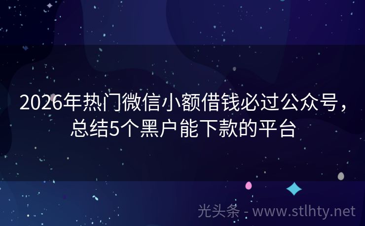 2026年热门微信小额借钱必过公众号，总结5个黑户能下款的平台