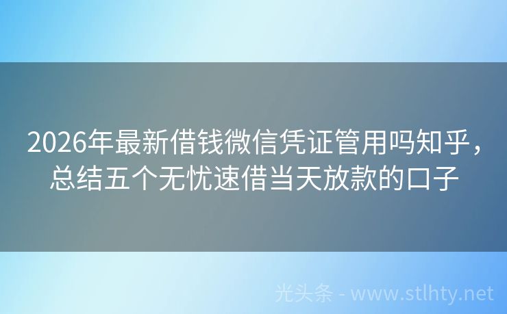 2026年最新借钱微信凭证管用吗知乎，总结五个无忧速借当天放款的口子