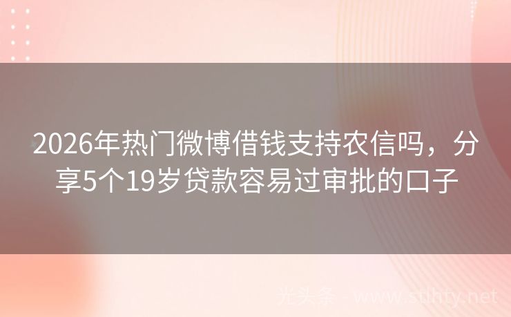 2026年热门微博借钱支持农信吗，分享5个19岁贷款容易过审批的口子