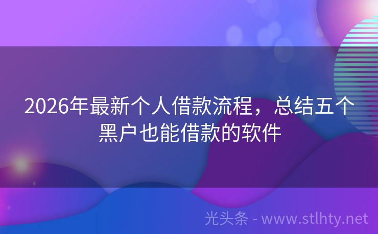 2026年最新个人借款流程，总结五个黑户也能借款的软件