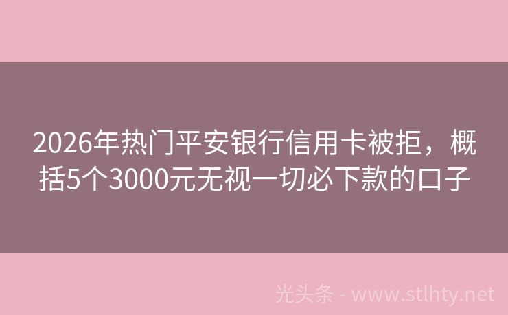 2026年热门平安银行信用卡被拒，概括5个3000元无视一切必下款的口子