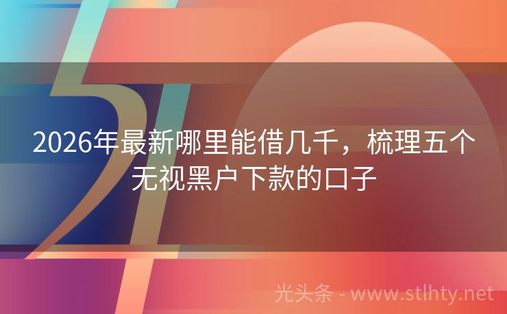 2026年最新哪里能借几千，梳理五个无视黑户下款的口子