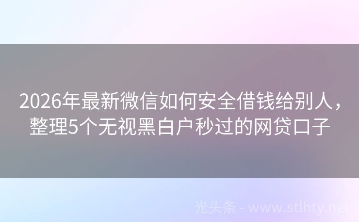 2026年最新微信如何安全借钱给别人，整理5个无视黑白户秒过的网贷口子