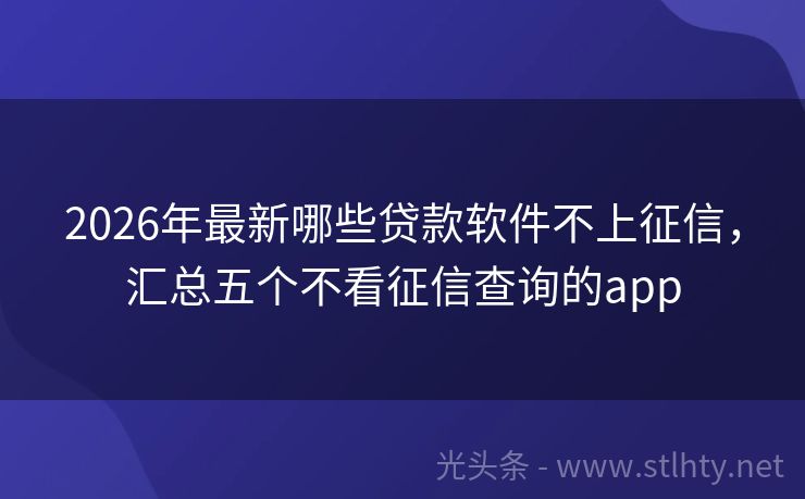 2026年最新哪些贷款软件不上征信，汇总五个不看征信查询的app
