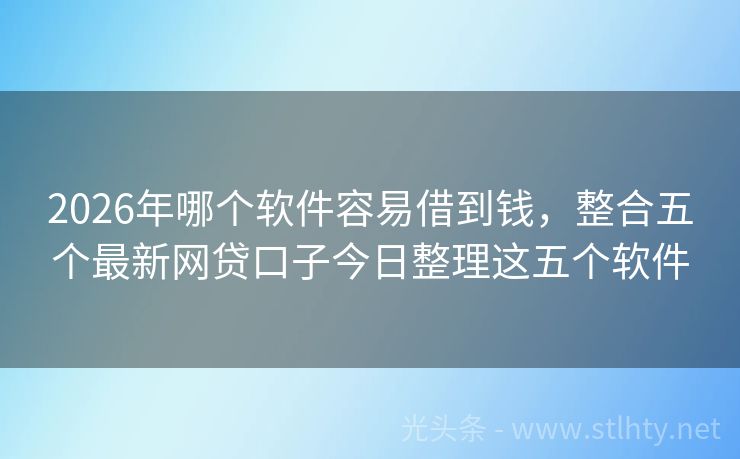 2026年哪个软件容易借到钱，整合五个最新网贷口子今日整理这五个软件