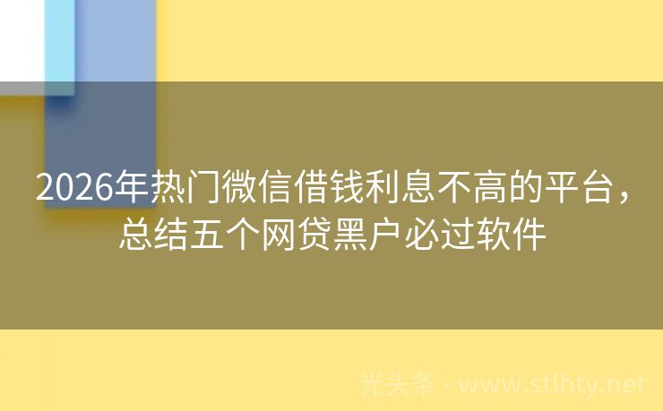 2026年热门微信借钱利息不高的平台，总结五个网贷黑户必过软件
