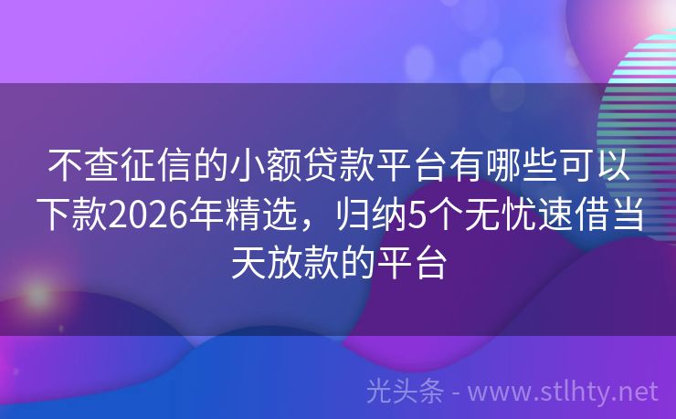 不查征信的小额贷款平台有哪些可以下款2026年精选，归纳5个无忧速借当天放款的平台
