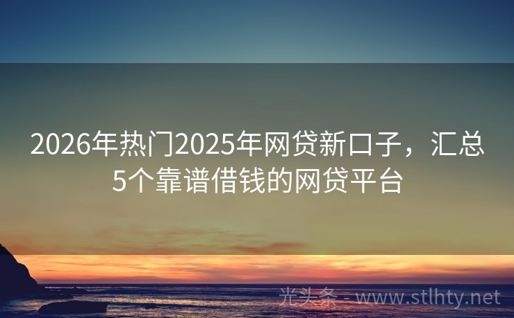 2026年热门2025年网贷新口子，汇总5个靠谱借钱的网贷平台