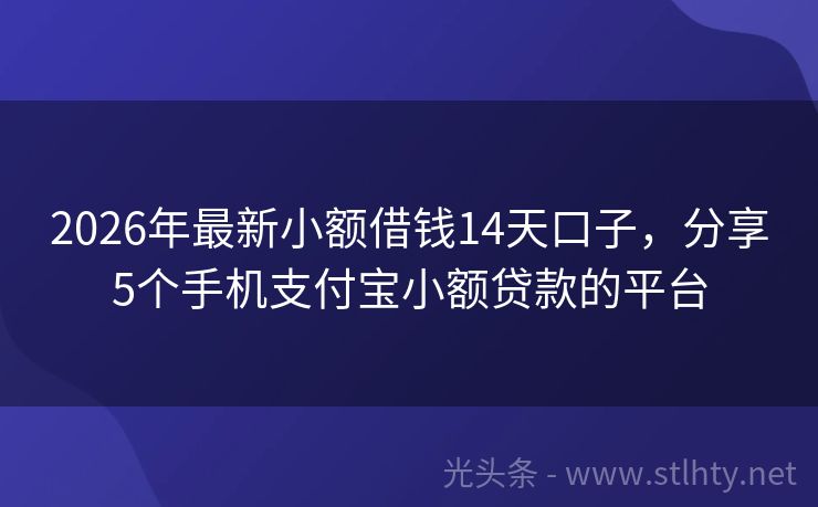 2026年最新小额借钱14天口子，分享5个手机支付宝小额贷款的平台