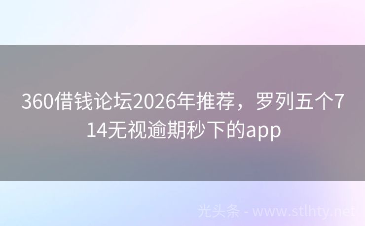 360借钱论坛2026年推荐，罗列五个714无视逾期秒下的app