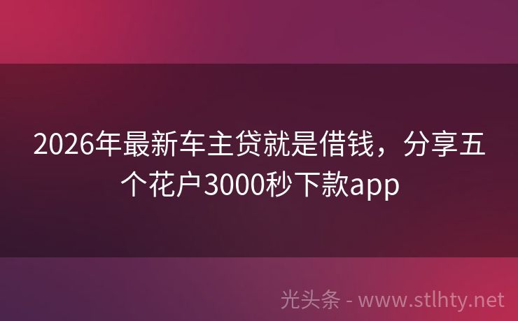 2026年最新车主贷就是借钱，分享五个花户3000秒下款app