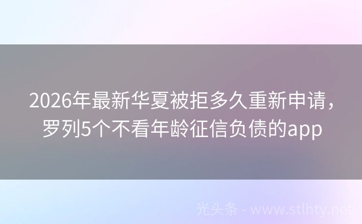 2026年最新华夏被拒多久重新申请，罗列5个不看年龄征信负债的app
