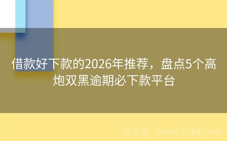 借款好下款的2026年推荐，盘点5个高炮双黑逾期必下款平台