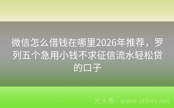微信怎么借钱在哪里2026年推荐，罗列五个急用小钱不求征信流水轻松贷的口子