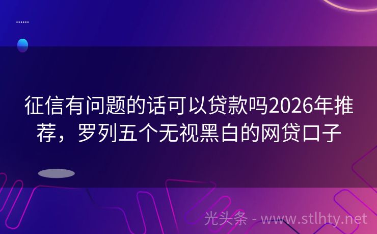 征信有问题的话可以贷款吗2026年推荐，罗列五个无视黑白的网贷口子
