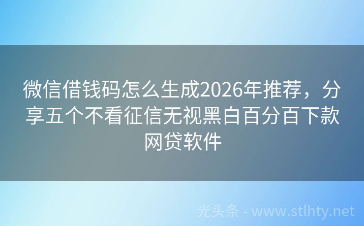 微信借钱码怎么生成2026年推荐，分享五个不看征信无视黑白百分百下款网贷软件