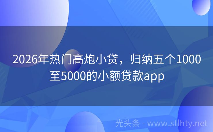 2026年热门高炮小贷，归纳五个1000至5000的小额贷款app