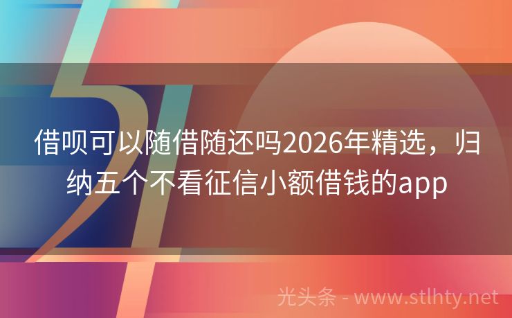 借呗可以随借随还吗2026年精选，归纳五个不看征信小额借钱的app
