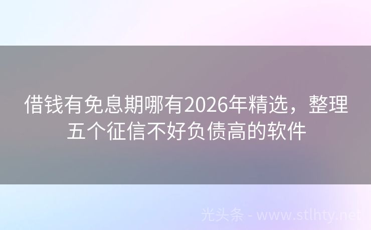 借钱有免息期哪有2026年精选，整理五个征信不好负债高的软件