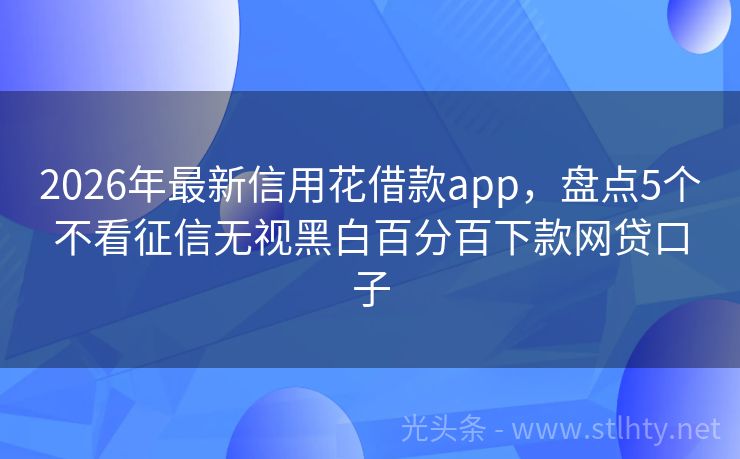 2026年最新信用花借款app，盘点5个不看征信无视黑白百分百下款网贷口子