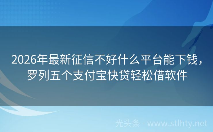2026年最新征信不好什么平台能下钱，罗列五个支付宝快贷轻松借软件