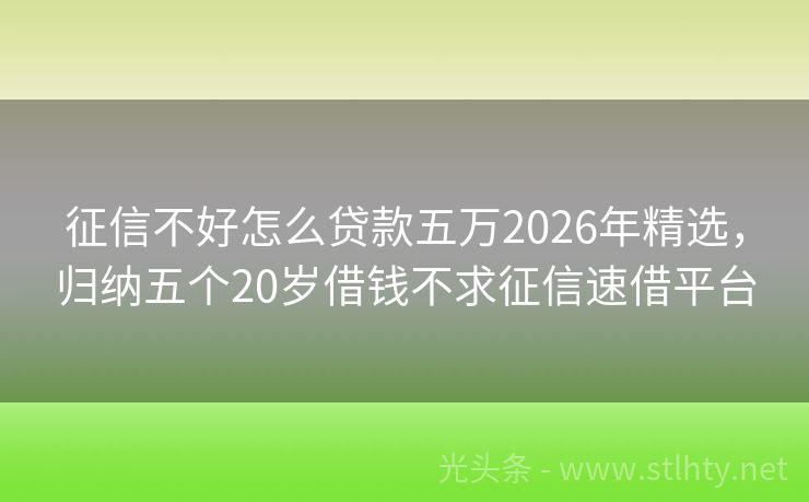 征信不好怎么贷款五万2026年精选，归纳五个20岁借钱不求征信速借平台