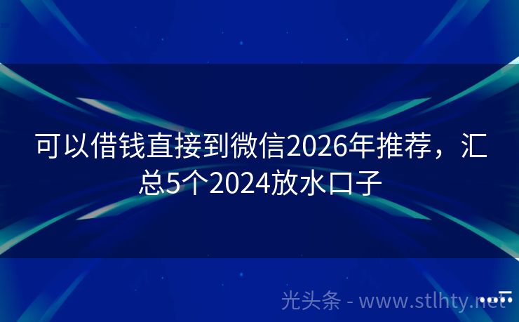 可以借钱直接到微信2026年推荐，汇总5个2024放水口子