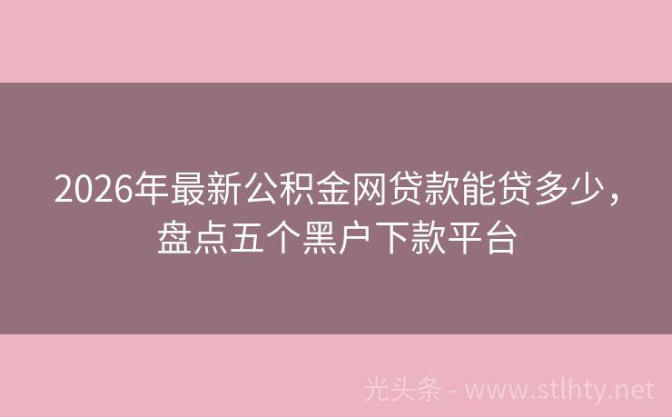 2026年最新公积金网贷款能贷多少，盘点五个黑户下款平台