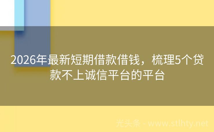 2026年最新短期借款借钱，梳理5个贷款不上诚信平台的平台