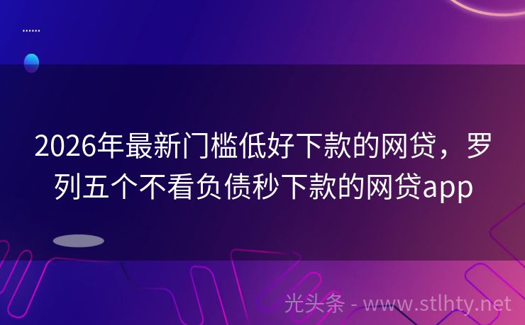 2026年最新门槛低好下款的网贷，罗列五个不看负债秒下款的网贷app