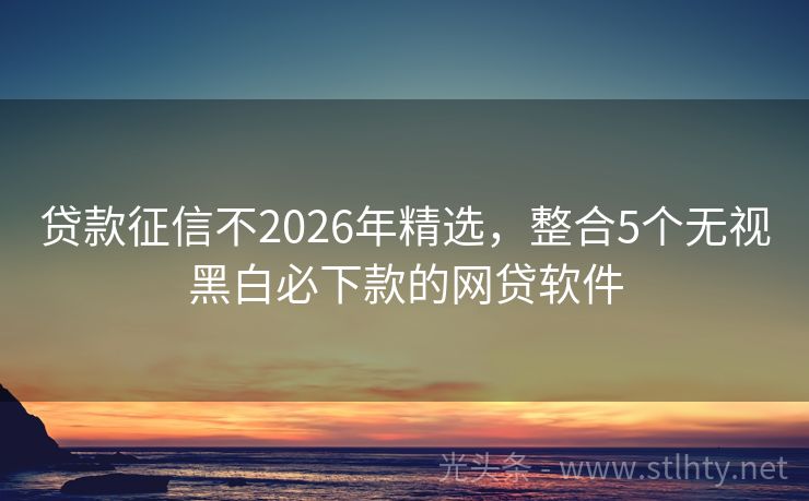 贷款征信不2026年精选，整合5个无视黑白必下款的网贷软件