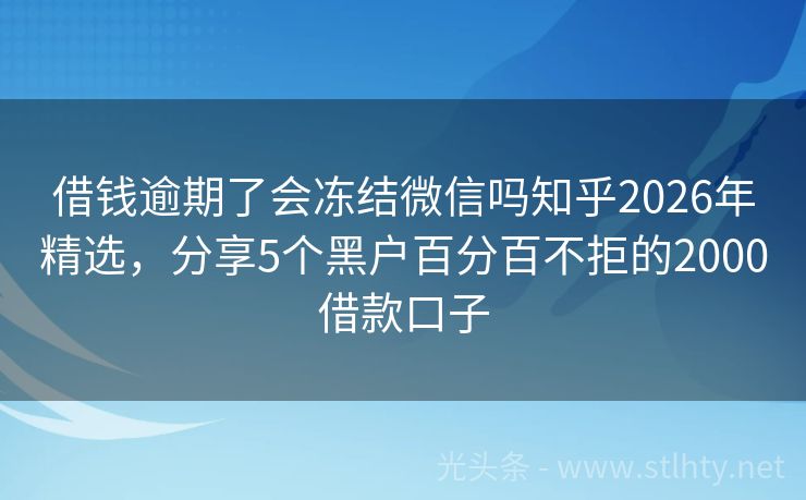 借钱逾期了会冻结微信吗知乎2026年精选，分享5个黑户百分百不拒的2000借款口子
