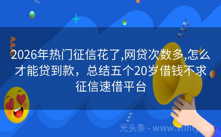 2026年热门征信花了,网贷次数多,怎么才能贷到款，总结五个20岁借钱不求征信速借平台