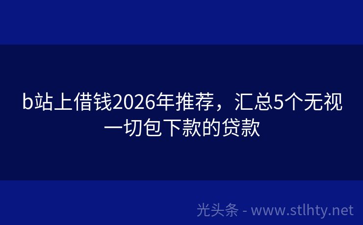 b站上借钱2026年推荐，汇总5个无视一切包下款的贷款