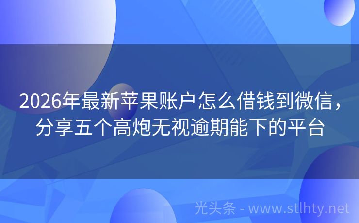 2026年最新苹果账户怎么借钱到微信，分享五个高炮无视逾期能下的平台