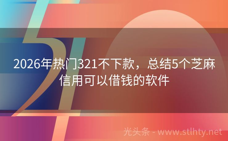 2026年热门321不下款，总结5个芝麻信用可以借钱的软件