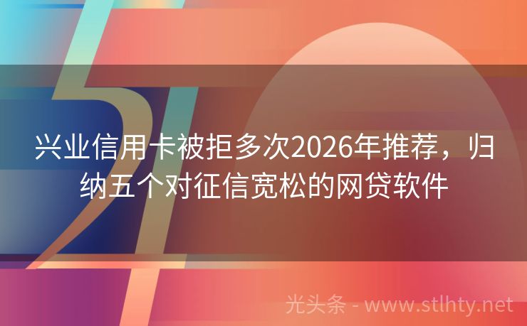 兴业信用卡被拒多次2026年推荐，归纳五个对征信宽松的网贷软件