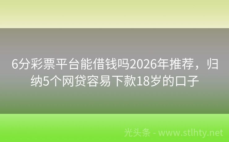 6分彩票平台能借钱吗2026年推荐，归纳5个网贷容易下款18岁的口子