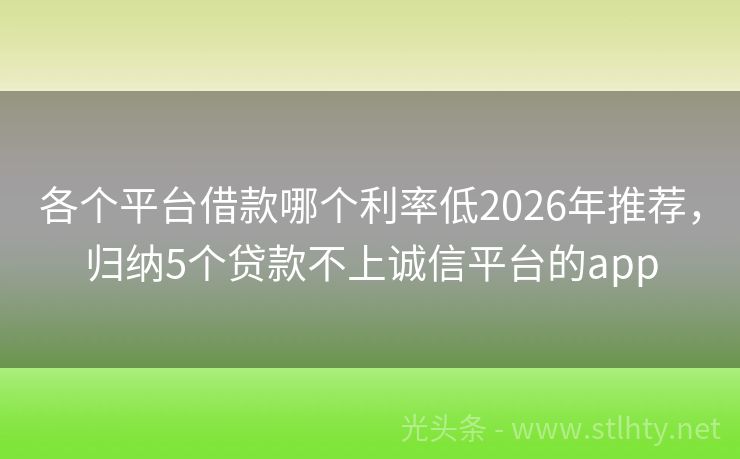 各个平台借款哪个利率低2026年推荐，归纳5个贷款不上诚信平台的app