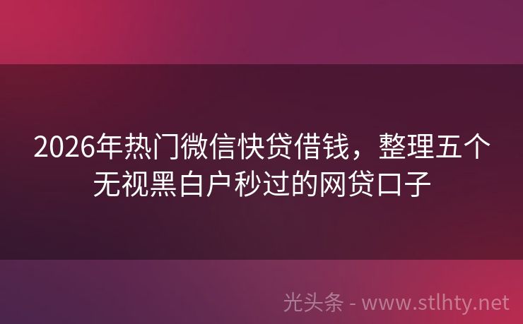 2026年热门微信快贷借钱，整理五个无视黑白户秒过的网贷口子