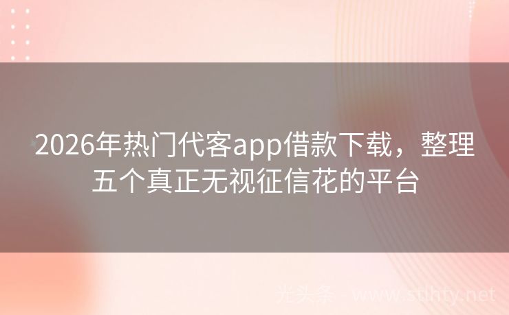 2026年热门代客app借款下载，整理五个真正无视征信花的平台