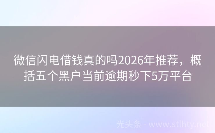 微信闪电借钱真的吗2026年推荐，概括五个黑户当前逾期秒下5万平台