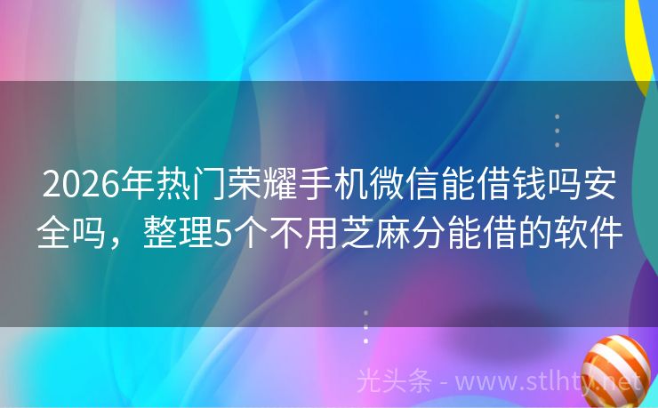 2026年热门荣耀手机微信能借钱吗安全吗，整理5个不用芝麻分能借的软件