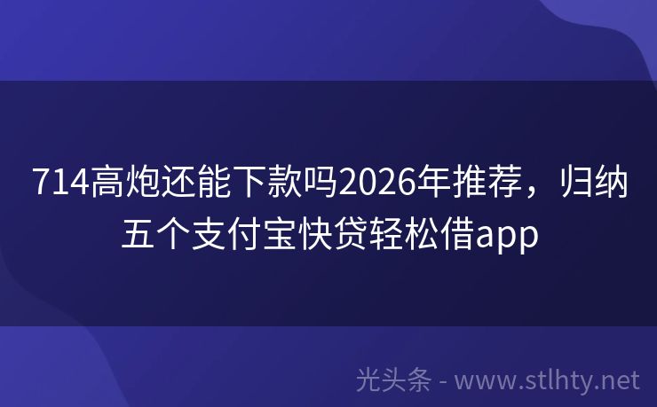 714高炮还能下款吗2026年推荐，归纳五个支付宝快贷轻松借app