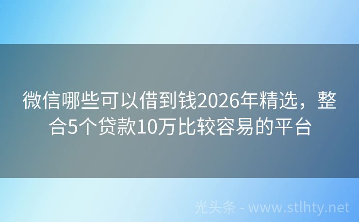 微信哪些可以借到钱2026年精选，整合5个贷款10万比较容易的平台