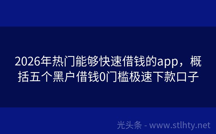 2026年热门能够快速借钱的app，概括五个黑户借钱0门槛极速下款口子