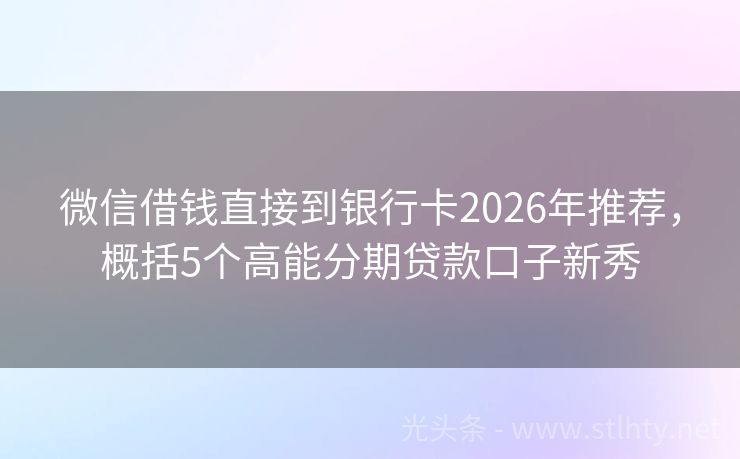 微信借钱直接到银行卡2026年推荐，概括5个高能分期贷款口子新秀