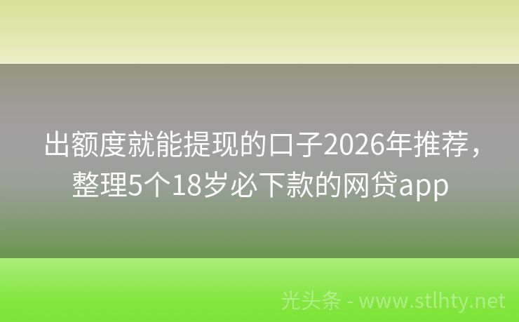 出额度就能提现的口子2026年推荐，整理5个18岁必下款的网贷app