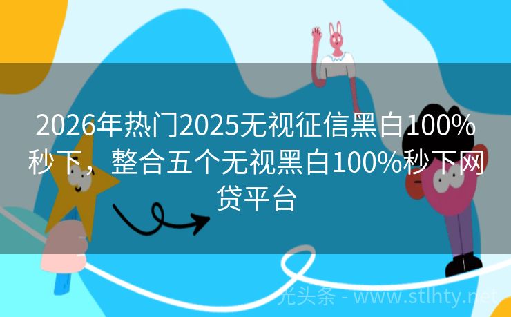 2026年热门2025无视征信黑白100%秒下，整合五个无视黑白100%秒下网贷平台