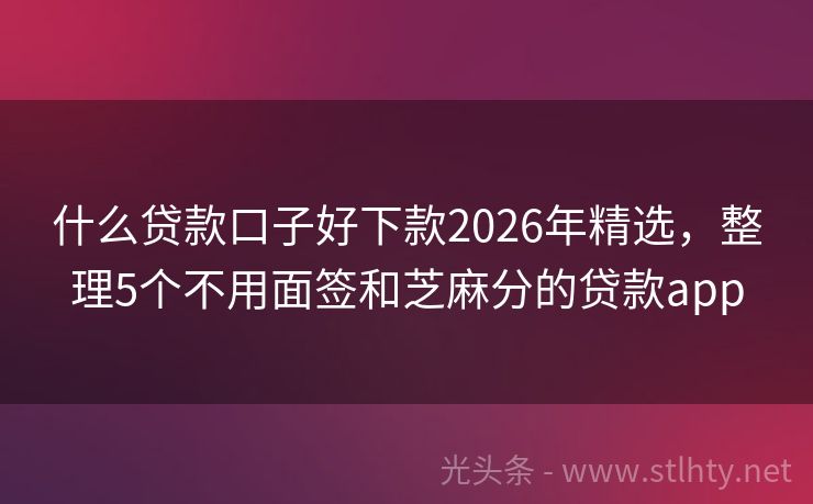 什么贷款口子好下款2026年精选，整理5个不用面签和芝麻分的贷款app